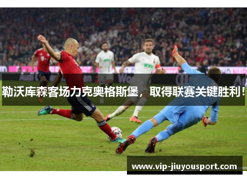 勒沃库森客场力克奥格斯堡，取得联赛关键胜利！
