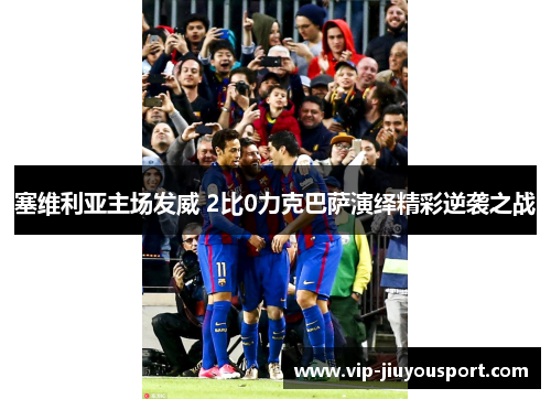 塞维利亚主场发威 2比0力克巴萨演绎精彩逆袭之战