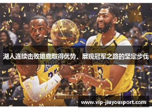 湖人连续击败雄鹿取得优势，展现冠军之路的坚定步伐