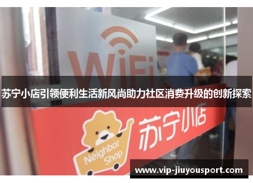 苏宁小店引领便利生活新风尚助力社区消费升级的创新探索