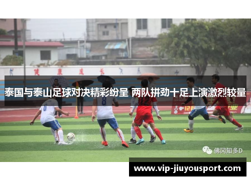 泰国与泰山足球对决精彩纷呈 两队拼劲十足上演激烈较量