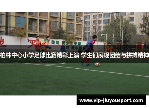 柏林中心小学足球比赛精彩上演 学生们展现团结与拼搏精神