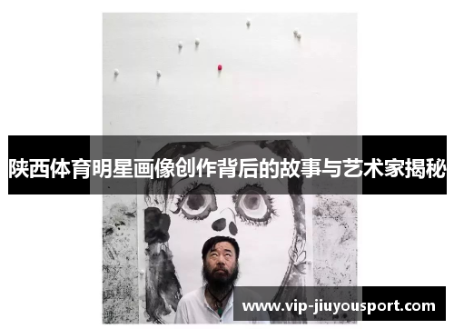 陕西体育明星画像创作背后的故事与艺术家揭秘