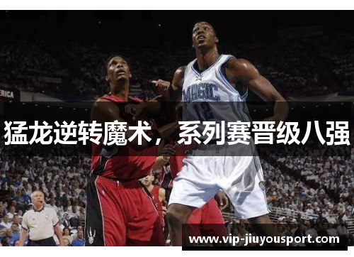 猛龙逆转魔术，系列赛晋级八强