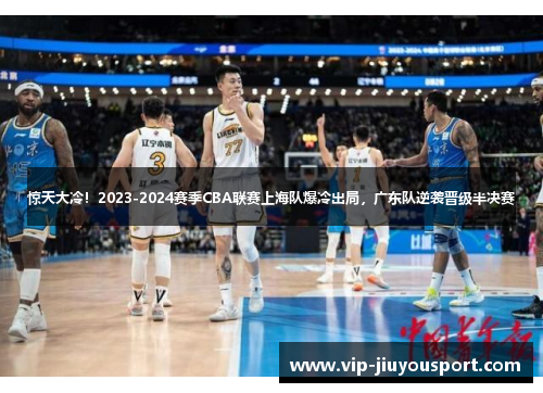 惊天大冷！2023-2024赛季CBA联赛上海队爆冷出局，广东队逆袭晋级半决赛